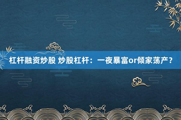 杠杆融资炒股 炒股杠杆：一夜暴富or倾家荡产？
