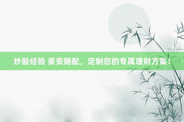 炒股经验 豪资随配，定制您的专属理财方案！