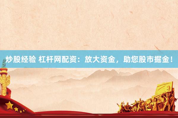 炒股经验 杠杆网配资：放大资金，助您股市掘金！