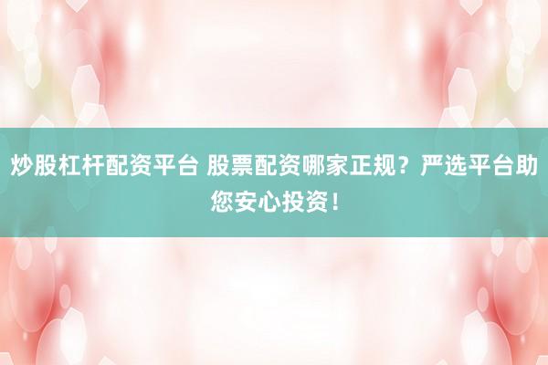 炒股杠杆配资平台 股票配资哪家正规？严选平台助您安心投资！