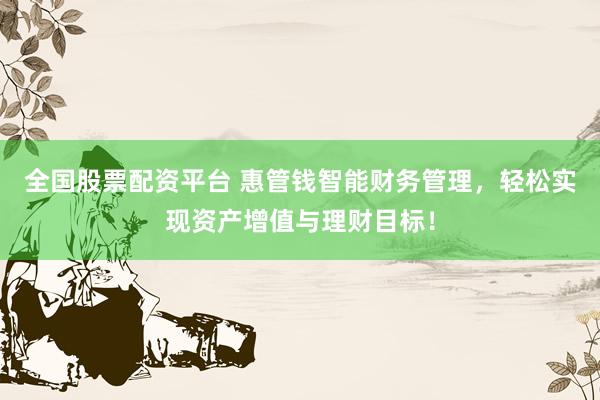 全国股票配资平台 惠管钱智能财务管理，轻松实现资产增值与理财目标！