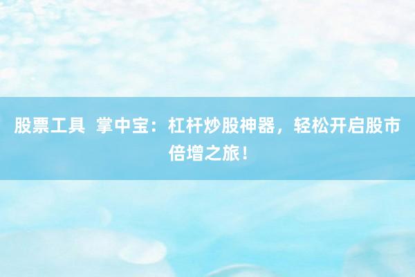 股票工具  掌中宝：杠杆炒股神器，轻松开启股市倍增之旅！