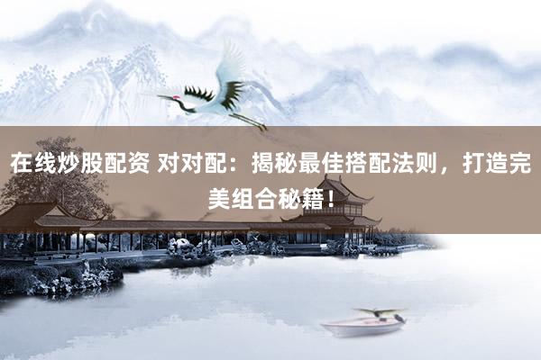 在线炒股配资 对对配：揭秘最佳搭配法则，打造完美组合秘籍！