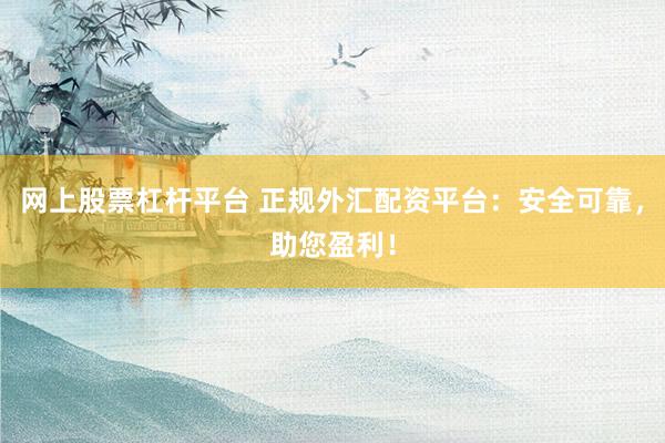 网上股票杠杆平台 正规外汇配资平台：安全可靠，助您盈利！