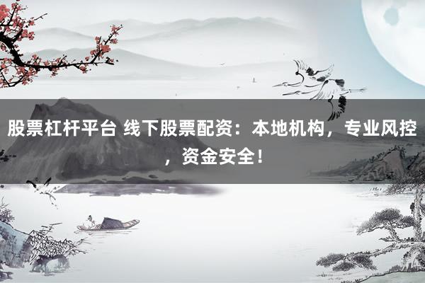 股票杠杆平台 线下股票配资：本地机构，专业风控，资金安全！