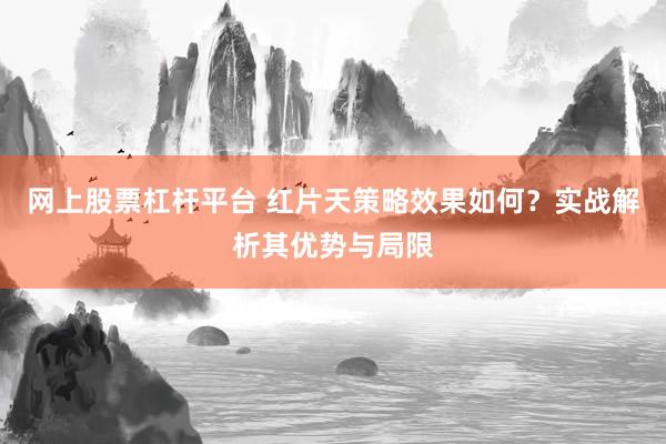 网上股票杠杆平台 红片天策略效果如何？实战解析其优势与局限