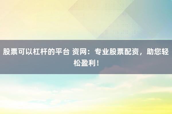 股票可以杠杆的平台 资网：专业股票配资，助您轻松盈利！