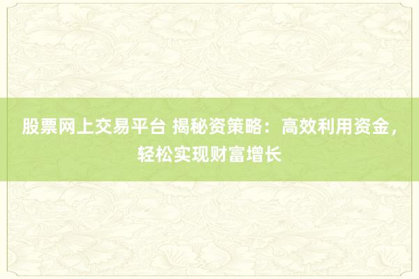 股票网上交易平台 揭秘资策略：高效利用资金，轻松实现财富增长