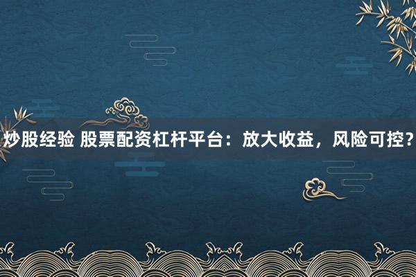 炒股经验 股票配资杠杆平台：放大收益，风险可控？