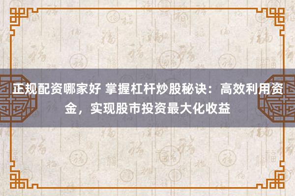 正规配资哪家好 掌握杠杆炒股秘诀：高效利用资金，实现股市投资最大化收益