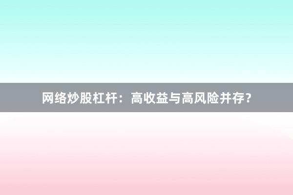 网络炒股杠杆：高收益与高风险并存？