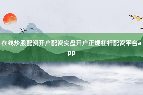 在线炒股配资开户配资实盘开户正规杠杆配资平台app