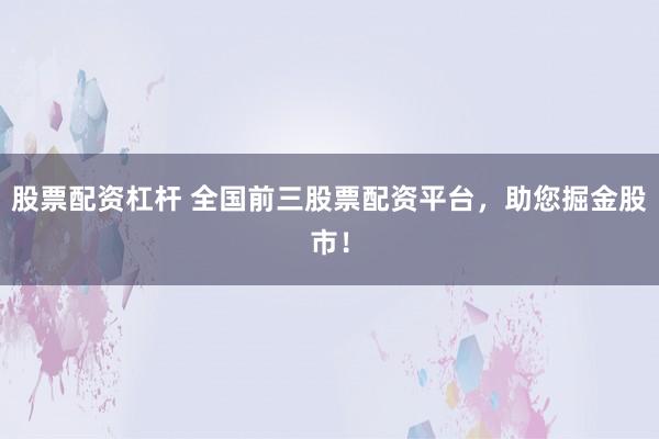 股票配资杠杆 全国前三股票配资平台，助您掘金股市！