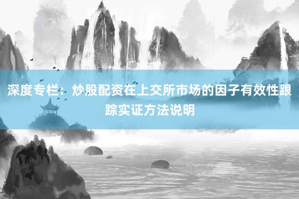 深度专栏：炒股配资在上交所市场的因子有效性跟踪实证方法说明