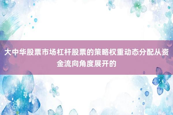 大中华股票市场杠杆股票的策略权重动态分配从资金流向角度展开的