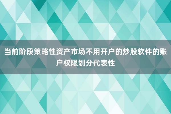 当前阶段策略性资产市场不用开户的炒股软件的账户权限划分代表性