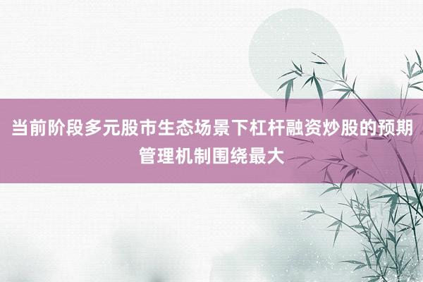 当前阶段多元股市生态场景下杠杆融资炒股的预期管理机制围绕最大