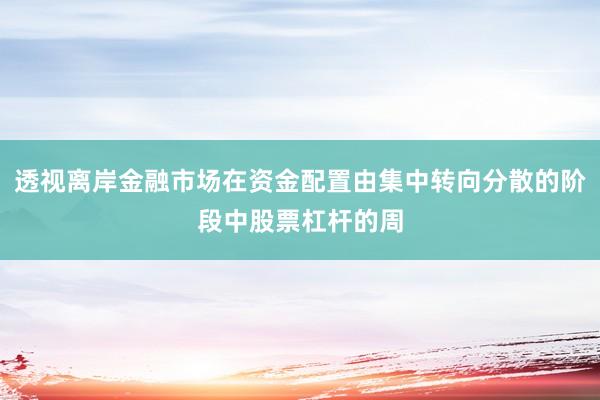透视离岸金融市场在资金配置由集中转向分散的阶段中股票杠杆的周