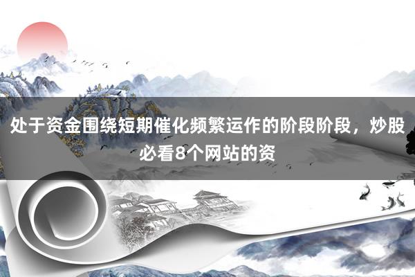 处于资金围绕短期催化频繁运作的阶段阶段，炒股必看8个网站的资