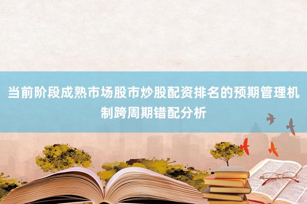 当前阶段成熟市场股市炒股配资排名的预期管理机制跨周期错配分析