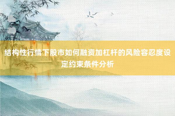 结构性行情下股市如何融资加杠杆的风险容忍度设定约束条件分析