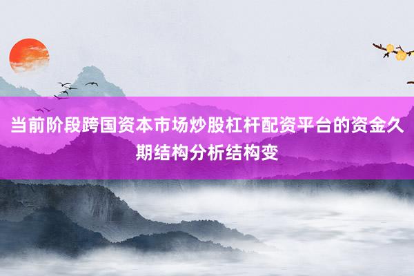 当前阶段跨国资本市场炒股杠杆配资平台的资金久期结构分析结构变