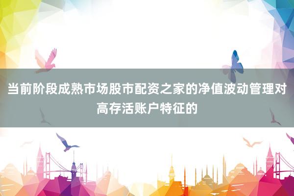 当前阶段成熟市场股市配资之家的净值波动管理对高存活账户特征的