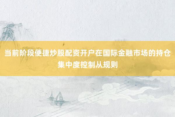 当前阶段便捷炒股配资开户在国际金融市场的持仓集中度控制从规则