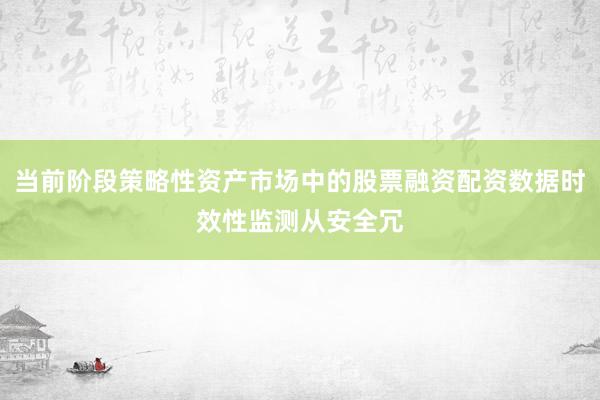 当前阶段策略性资产市场中的股票融资配资数据时效性监测从安全冗