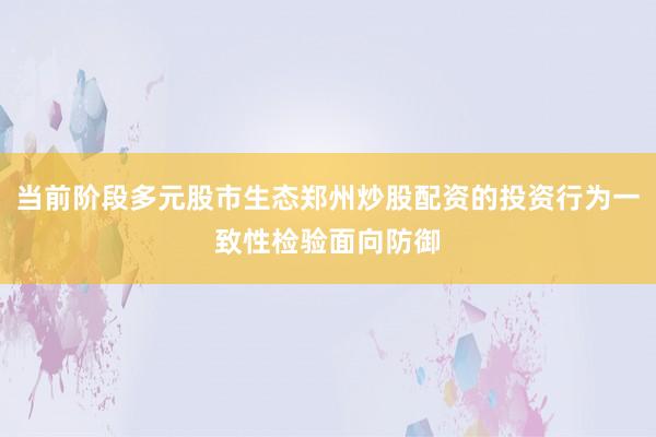 当前阶段多元股市生态郑州炒股配资的投资行为一致性检验面向防御