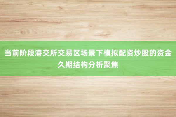 当前阶段港交所交易区场景下模拟配资炒股的资金久期结构分析聚焦