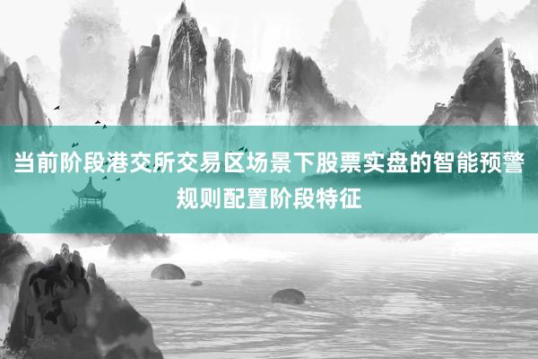 当前阶段港交所交易区场景下股票实盘的智能预警规则配置阶段特征