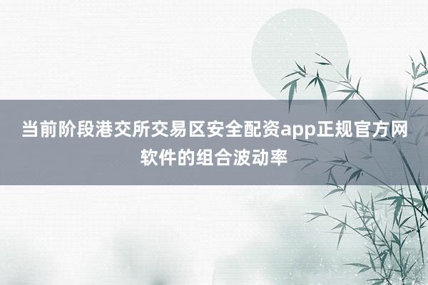 当前阶段港交所交易区安全配资app正规官方网软件的组合波动率