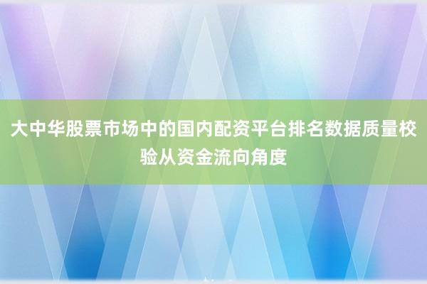 大中华股票市场中的国内配资平台排名数据质量校验从资金流向角度