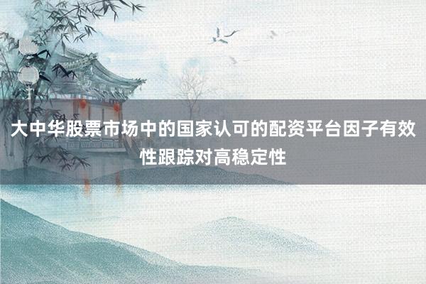 大中华股票市场中的国家认可的配资平台因子有效性跟踪对高稳定性