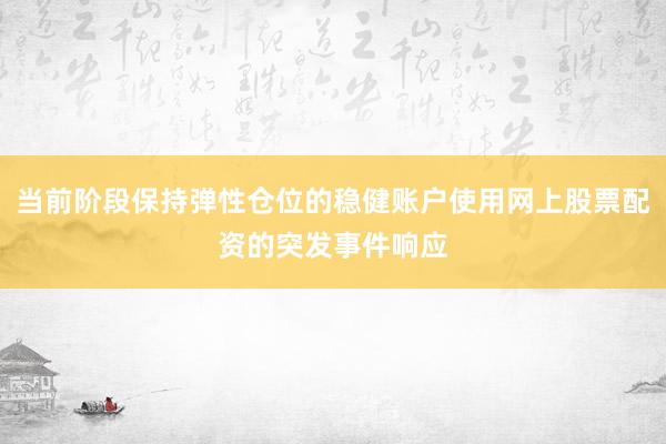 当前阶段保持弹性仓位的稳健账户使用网上股票配资的突发事件响应