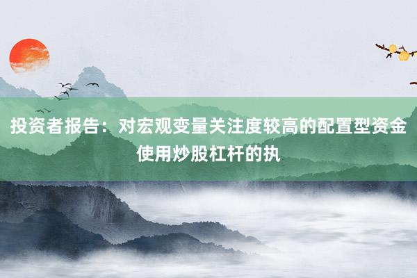 投资者报告：对宏观变量关注度较高的配置型资金使用炒股杠杆的执