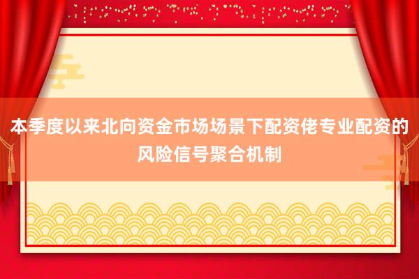 本季度以来北向资金市场场景下配资佬专业配资的风险信号聚合机制