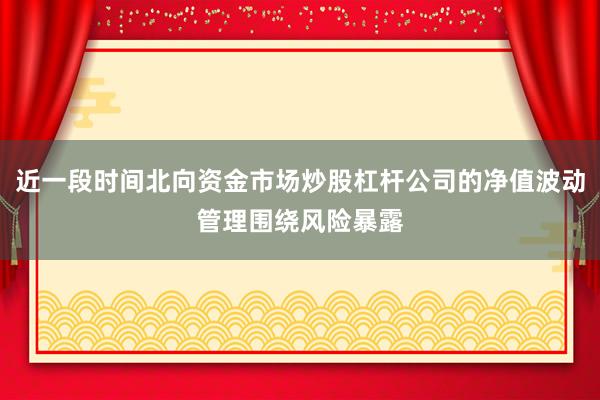 近一段时间北向资金市场炒股杠杆公司的净值波动管理围绕风险暴露