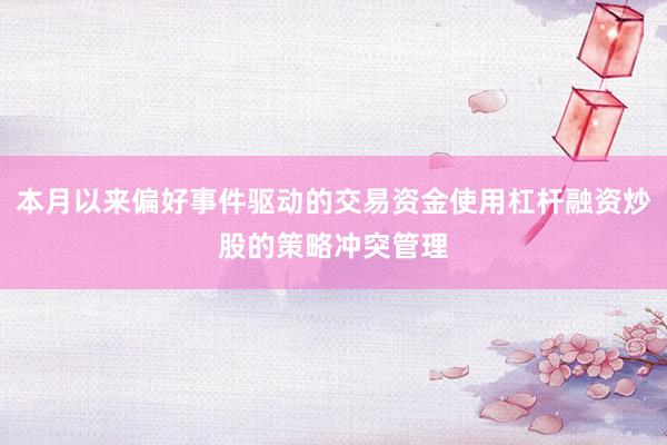 本月以来偏好事件驱动的交易资金使用杠杆融资炒股的策略冲突管理