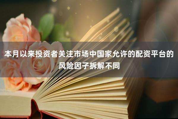 本月以来投资者关注市场中国家允许的配资平台的风险因子拆解不同