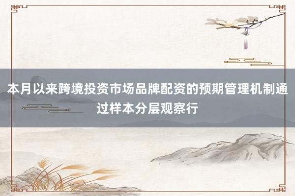 本月以来跨境投资市场品牌配资的预期管理机制通过样本分层观察行