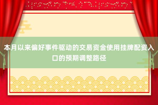 本月以来偏好事件驱动的交易资金使用挂牌配资入口的预期调整路径