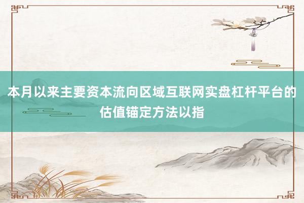 本月以来主要资本流向区域互联网实盘杠杆平台的估值锚定方法以指