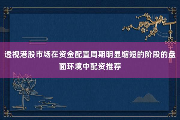 透视港股市场在资金配置周期明显缩短的阶段的盘面环境中配资推荐