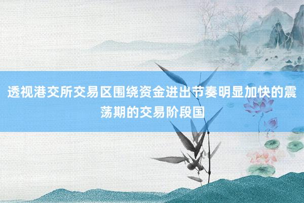 透视港交所交易区围绕资金进出节奏明显加快的震荡期的交易阶段国