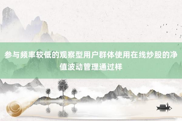 参与频率较低的观察型用户群体使用在线炒股的净值波动管理通过样