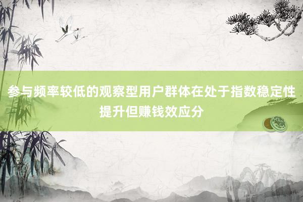 参与频率较低的观察型用户群体在处于指数稳定性提升但赚钱效应分