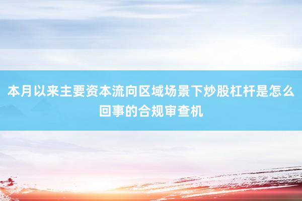 本月以来主要资本流向区域场景下炒股杠杆是怎么回事的合规审查机