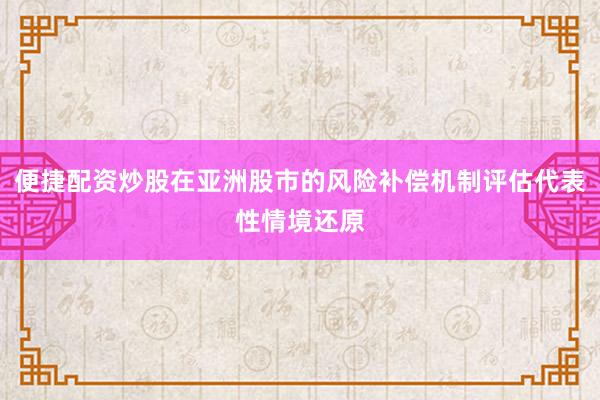 便捷配资炒股在亚洲股市的风险补偿机制评估代表性情境还原